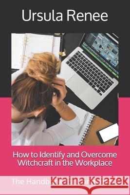 How to Identify and Overcome Witchcraft in the Workplace: The Handbook for Conquerors Ursula Renee 9781794443259