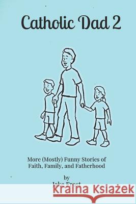 Catholic Dad 2: More (Mostly) Funny Stories of Faith, Family, and Fatherhood Jake Frost 9781794444034