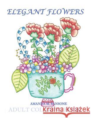 Elegant Flowers: Adult Coloring Book Amanda M. Sansone 9781794444539 Independently Published