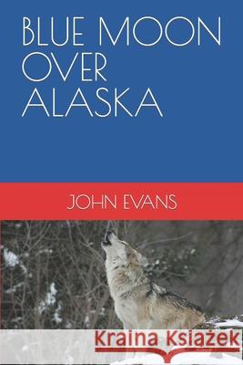 Blue Moon Over Alaska John Evans 9781794449053 Independently Published