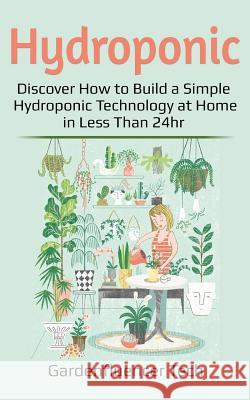 Hydroponic: Discover How to Build a Simple Hydroponic Technology at Home in Less Than 24hr Gardenfluencer Tech 9781794450400 Independently Published