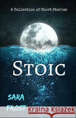 Stoic: A Collection of Short Stories Sara Frost 9781794451292 Independently Published