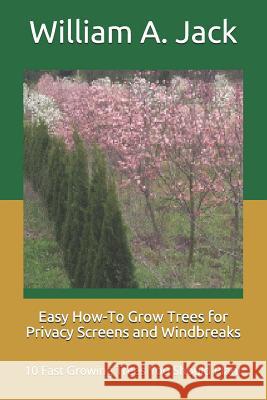 Easy How-To Grow Trees for Privacy Screens and Windbreaks: 10 Fast Growing Trees You Should Plant William a. Jack 9781794451537 Independently Published