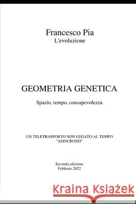 Geometria Genetica: Spazio, tempo, consapevolezza Francesco Pia 9781794453784 Independently Published