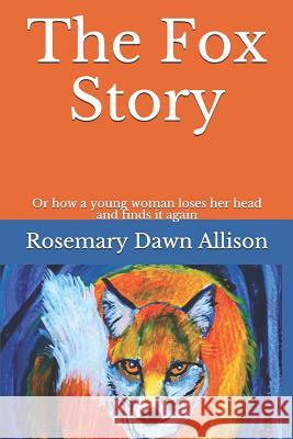 The Fox Story: Or How a Young Woman Loses Her Head and Finds It Again Rosemary Dawn Allison 9781794460164