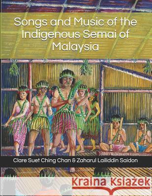 Songs and Music of the Indigenous Semai of Malaysia Zaharul Lailiddin Saidon Clare Suet Ching Chan 9781794461000