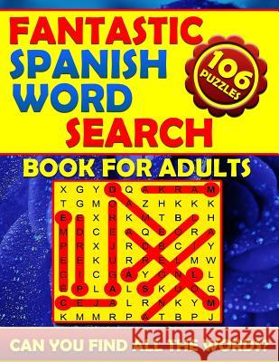 Fantastic Spanish Word Search Book for Adults (106 Puzzles): Fantastic Spanish Word Search Book for Adults (106 Puzzles) Spanish Word Finds. Word Sear Spanish Wor 9781794467248 Independently Published