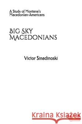 Big Sky Macedonians: A Study of Montana's Macedonian-Americans Victor Sinadinoski 9781794471948 Independently Published