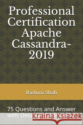 Professional Certification Apache Cassandra-2019: 75 Questions and Answer with Detailed Explanation Rashmi Shah 9781794474161