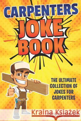 Carpenters Joke Book: Funny Carpenter Jokes, Puns and Stories Chester Croker 9781794474826 Independently Published