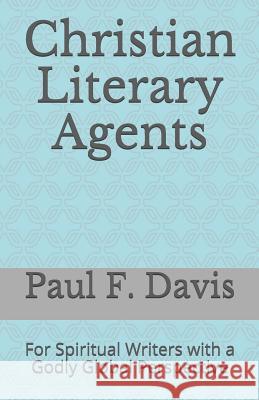 Christian Literary Agents: For Spiritual Writers with a Godly Global Perspective Paul F. Davis 9781794475052 Independently Published