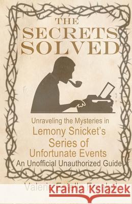 The Secrets Solved: Unraveling the Mysteries of Lemony Snicket's a Series of Unfortunate Events Valerie Estelle Frankel 9781794477469
