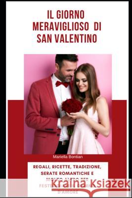 Il Giorno Meraviglioso Di San Valentino: Regali, Ricette, Tradizioni, Serate Romantiche, E Molto Altro Per Festeggiare Il Giorno d'Amore Mariella Bontian 9781794477599