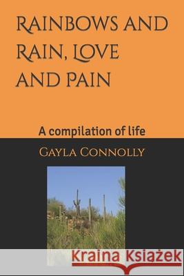 Rainbows, and Rain, Love, and pain.: A compilation of life Gayla Marlene Connolly 9781794483941 Independently Published