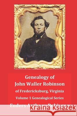 Genealogy of John Waller Robinson of Fredericksburg: Volume 1: Genealogical Series Enders Anthony Robinson 9781794487758 Independently Published