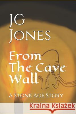 From the Cave Wall: A Stone Age Story Jg Jones 9781794489035 Independently Published