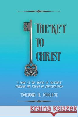 The Key to Christ: A very personal look at the Gospel of Matthew, through the prism of reincarnation. Ingeborg O'Bourne 9781794495036 Independently Published