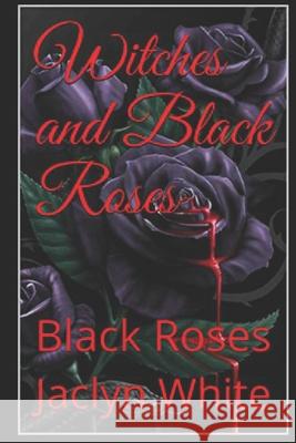 Witches and Black Roses: Black Roses Jaclyn Ciminelli White, Jaclyn White 9781794496330