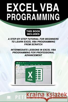 Excel VBA Programming: This Book Includes:: A Step-by-Step Tutorial For Beginners To Learn Excel VBA Programming From Scratch and Intermediate Lessons in Excel VBA Programming For Professional Advance Peter Bradley 9781794499881 Independently Published