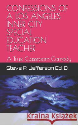 Confessions of a Los Angeles Inner City Special Education Teacher: A True Classroom Comedy Steve P. Jefferso 9781794506336 Independently Published