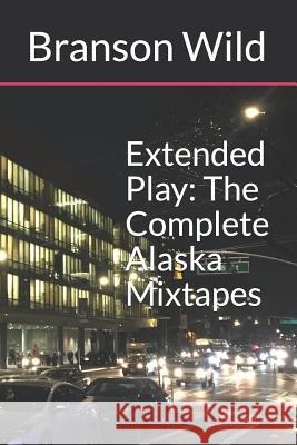 Extended Play: The Complete Alaska Mixtapes Branson Wild 9781794509290