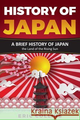 History of Japan: A Brief History of Japan - The Land of the Rising Sun Eric Collins 9781794526655 Independently Published