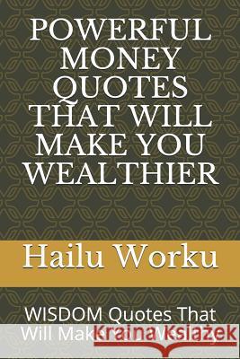 Powerful Money Quotes That Will Make You Wealthier: Wisdom Quotes That Will Make You Wealthy Hailu Worku 9781794531000 Independently Published