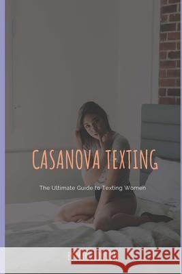 Casanova Texting: The Ultimate Guide to Texting Women Mark London 9781794533103 Independently Published