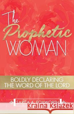 The Prophetic Woman: Boldly Declaring the Word of the Lord Sarita A Foxworth 9781794541900