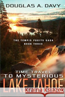 Time Travel to Mysterious Lake Tahoe: The Tempis Fugits Sagas Book Three Douglas Davy 9781794545731