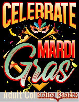 Celebrate Mardi Gras Adult Coloring Books: Coloring Book with Carnival and Venetian Mask Art Drawings Adam and Marky 9781794546547 Independently Published