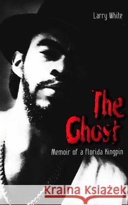 The Ghost: Memoir of a Florida Kingpin Freebird Publishers Larry White 9781794549685