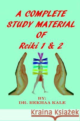 A Complete Study Material of Reiki 1 & 2: The Most Simple, Complete and Scientific Study Material That Every Reiki Healer Must Refer and Use as a Supp Rekhaa Kale 9781794553453