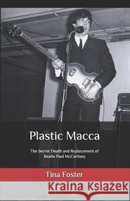 Plastic Macca: The Secret Death and Replacement of Beatle Paul McCartney Tina Foster 9781794563841 Independently Published