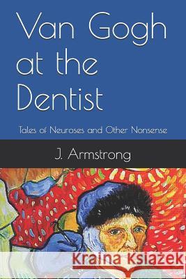 Van Gogh at the Dentist: Tales of Neuroses and Other Nonsense Mary Powell Alexis Manue J. Armstrong 9781794563940