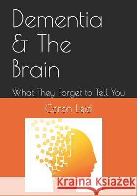 Dementia & The Brain: What They Forget to Tell You Leid, Caron 9781794564305