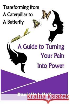 Transforming from a Caterpillar to a Butterfly a Guide to Turning Your Pain Into Power Danielle Hall 9781794566071 Independently Published