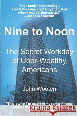 Nine to Noon: The Secret Workday of Uber-Wealthy Americans John F. Woote 9781794566859 Independently Published