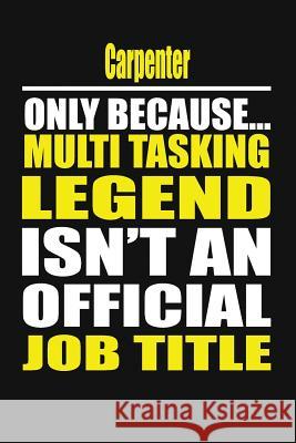 Carpenter Only Because Multi Tasking Legend Isn't an Official Job Title My's Notebook 9781794571259 Independently Published