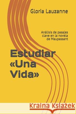 Estudiar Una Vida: Análisis de pasajes clave en la novela de Maupassant Gloria Lauzanne 9781794581463 Independently Published