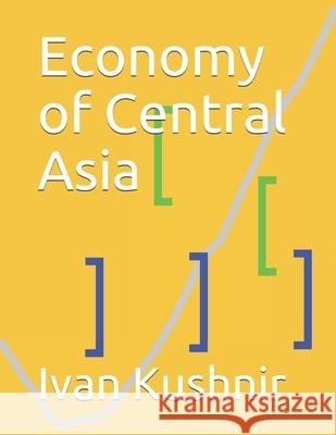 Economy of Central Asia Ivan Kushnir 9781794581715 Independently Published