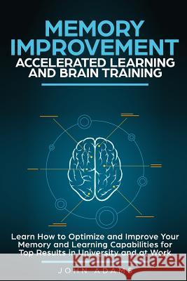 Memory Improvement, Accelerated Learning and Brain Training: Learn How to Optimize and Improve Your Memory and Learning Capabilities for Top Results i John Adams 9781794583450