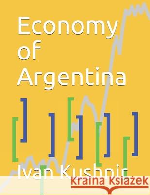 Economy of Argentina Ivan Kushnir 9781794597686 Independently Published