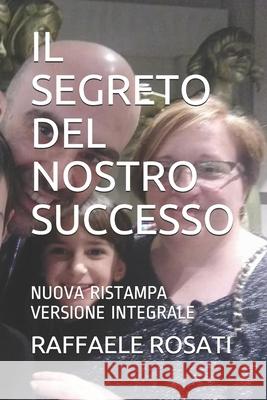 Il Segreto del Nostro Successo: Nuova Ristampa Versione Integrale Raffaele Rosati 9781794598959