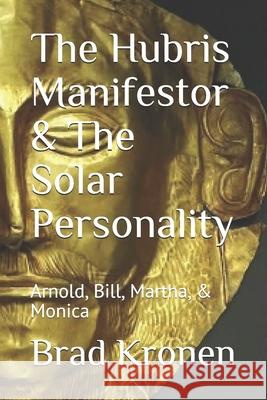 The Hubris Manifestor & The Solar Personality: Arnold, Bill, Martha, & Monica Kronen, Brad 9781794608771 Independently Published