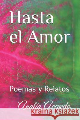 Hasta el Amor: Poemas y Relatos Acevedo, Analia 9781794609020 Independently Published