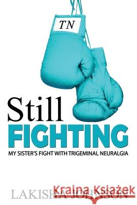 Still Fighting: My Sister's Fight with Trigeminal Neuralgia Lakisha Johnson 9781794609419 Independently Published