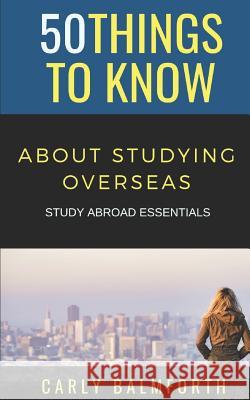 50 Things to Know About Studying Overseas: Study Abroad Essentials 50 Things to Know, Carly Balmforth 9781794616530 Independently Published