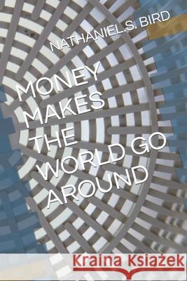 Money Makes the World Go Around Nathaniel S. Bird 9781794617872 Independently Published