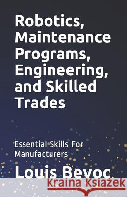 Robotics, Maintenance Programs, Engineering, and Skilled Trades: Essential Skills for Manufacturers Nathan Brusselli Louis Bevoc 9781794626676 